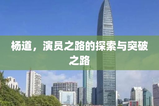 杨道，演员之路的探索与突破之路