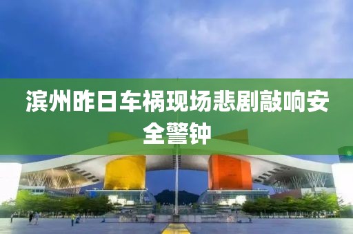 滨州昨日车祸现场悲剧敲响安全警钟