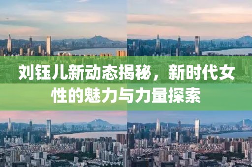 刘钰儿新动态揭秘，新时代女性的魅力与力量探索