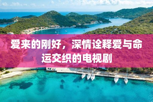 爱来的刚好，深情诠释爱与命运交织的电视剧