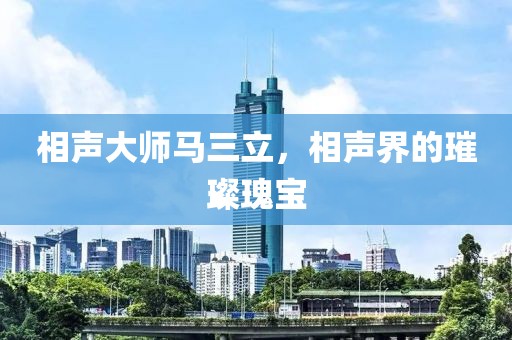 相声大师马三立，相声界的璀璨瑰宝
