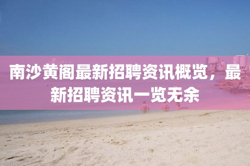 南沙黄阁最新招聘资讯概览，最新招聘资讯一览无余