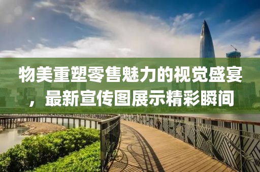 物美重塑零售魅力的视觉盛宴，最新宣传图展示精彩瞬间