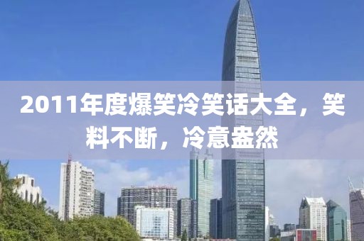 2011年度爆笑冷笑话大全，笑料不断，冷意盎然