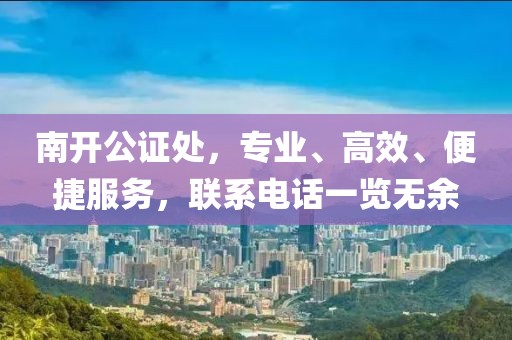 南开公证处，专业、高效、便捷服务，联系电话一览无余