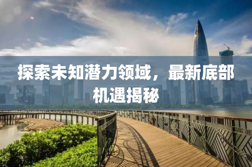 探索未知潜力领域，最新底部机遇揭秘