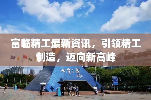 富临精工最新资讯，引领精工制造，迈向新高峰