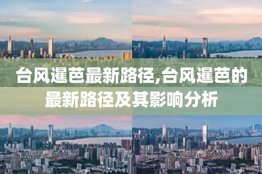 台风暹芭最新路径,台风暹芭的最新路径及其影响分析