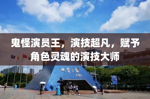 鬼怪演员王，演技超凡，赋予角色灵魂的演技大师