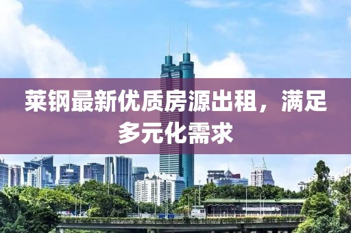 莱钢最新优质房源出租，满足多元化需求