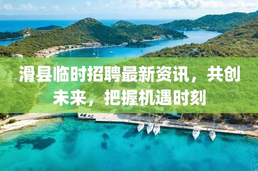 滑县临时招聘最新资讯，共创未来，把握机遇时刻