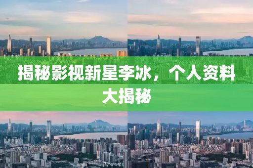 揭秘影视新星李冰，个人资料大揭秘