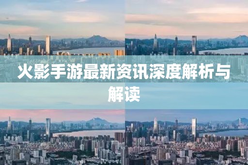 火影手游最新资讯深度解析与解读