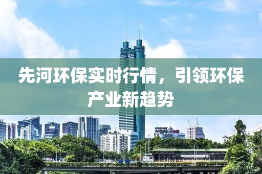 先河环保实时行情，引领环保产业新趋势