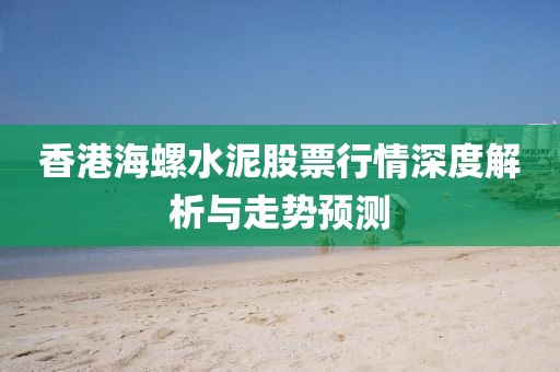 香港海螺水泥股票行情深度解析与走势预测