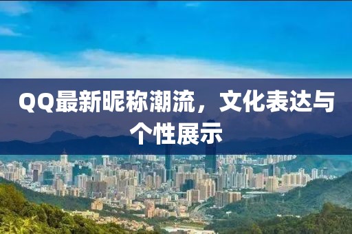 QQ最新昵称潮流，文化表达与个性展示