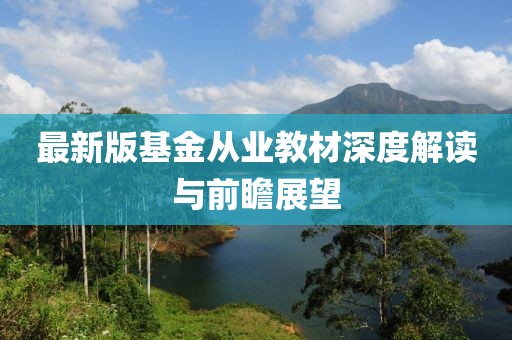 最新版基金从业教材深度解读与前瞻展望