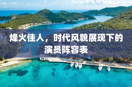 烽火佳人，时代风貌展现下的演员阵容表