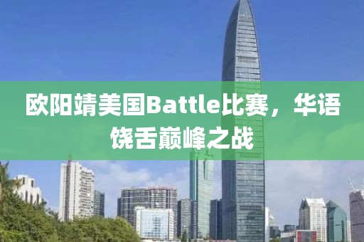欧阳靖美国Battle比赛，华语饶舌巅峰之战
