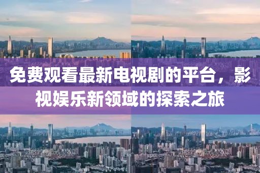 免费观看最新电视剧的平台，影视娱乐新领域的探索之旅