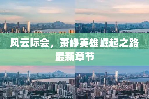风云际会，萧峥英雄崛起之路最新章节