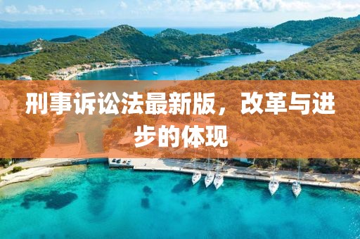 刑事诉讼法最新版，改革与进步的体现
