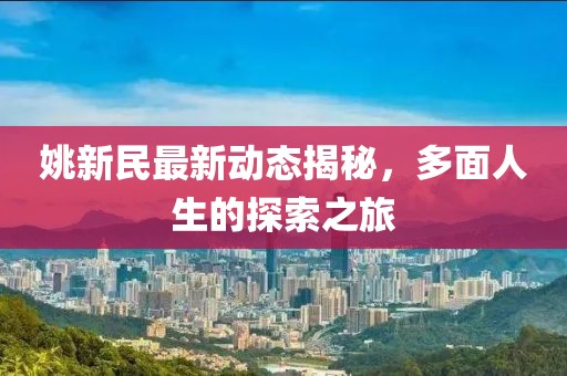 姚新民最新动态揭秘，多面人生的探索之旅