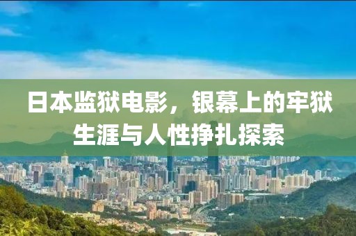日本监狱电影，银幕上的牢狱生涯与人性挣扎探索