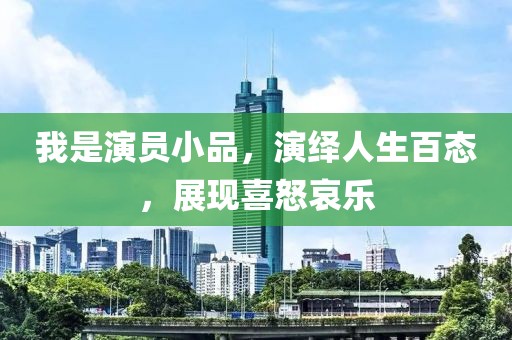 我是演员小品，演绎人生百态，展现喜怒哀乐