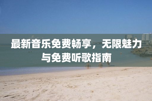 最新音乐免费畅享，无限魅力与免费听歌指南