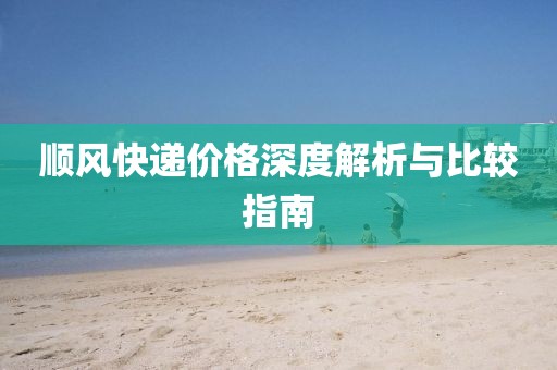 顺风快递价格深度解析与比较指南