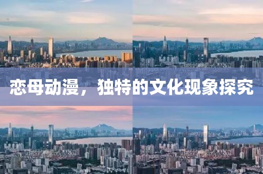 恋母动漫，独特的文化现象探究
