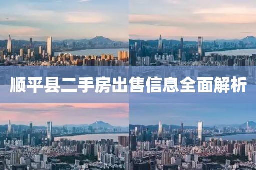 顺平县二手房出售信息全面解析