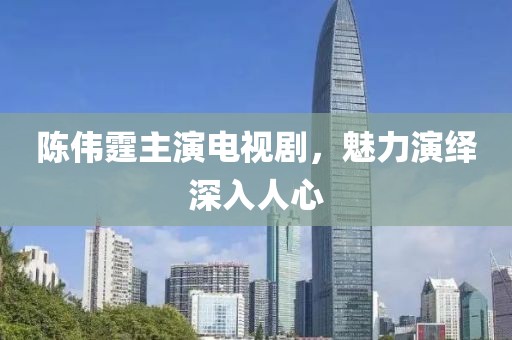 陈伟霆主演电视剧，魅力演绎深入人心