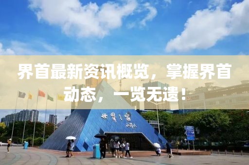 界首最新资讯概览，掌握界首动态，一览无遗！