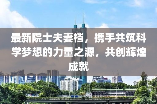 最新院士夫妻档，携手共筑科学梦想的力量之源，共创辉煌成就