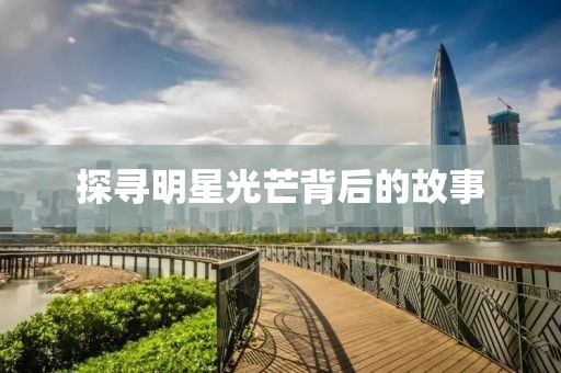 探寻明星光芒背后的故事
