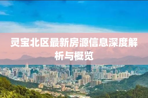 灵宝北区最新房源信息深度解析与概览