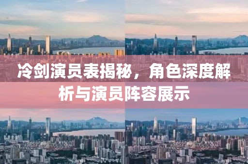 冷剑演员表揭秘，角色深度解析与演员阵容展示