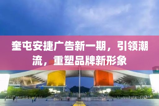 奎屯安捷广告新一期，引领潮流，重塑品牌新形象