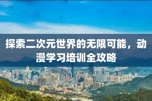 探索二次元世界的无限可能，动漫学习培训全攻略