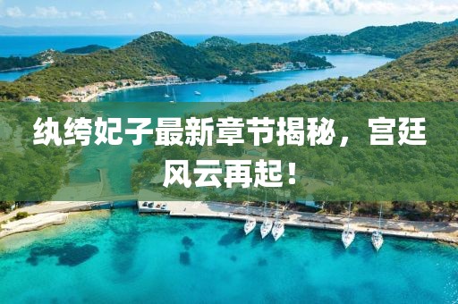 纨绔妃子最新章节揭秘，宫廷风云再起！