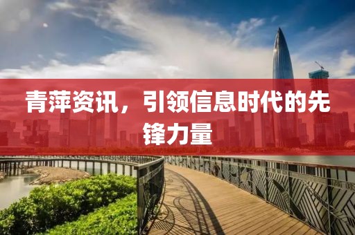 青萍资讯，引领信息时代的先锋力量