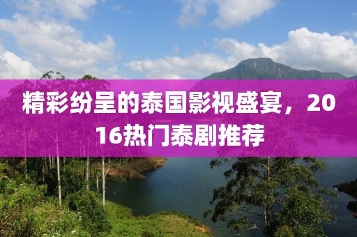 精彩纷呈的泰国影视盛宴，2016热门泰剧推荐