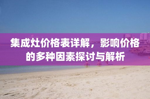 集成灶价格表详解，影响价格的多种因素探讨与解析