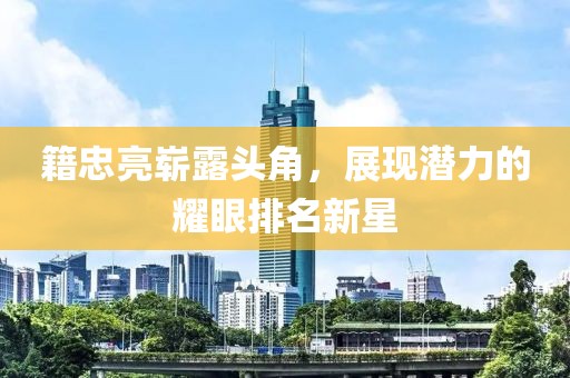 籍忠亮崭露头角，展现潜力的耀眼排名新星