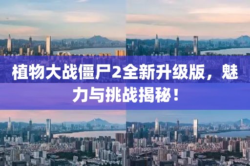 植物大战僵尸2全新升级版，魅力与挑战揭秘！