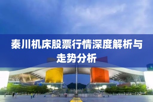 秦川机床股票行情深度解析与走势分析