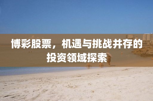 博彩股票，机遇与挑战并存的投资领域探索