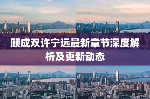 顾成双许宁远最新章节深度解析及更新动态